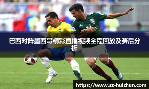 巴西对阵墨西哥精彩直播视频全程回放及赛后分析