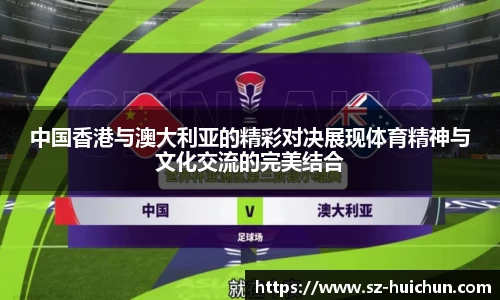 中国香港与澳大利亚的精彩对决展现体育精神与文化交流的完美结合
